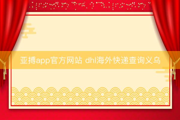 亚搏app官方网站 dhl海外快递查询义乌