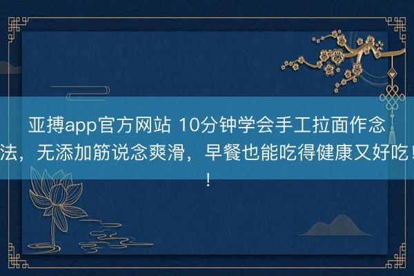 亚搏app官方网站 10分钟学会手工拉面作念法，无添加筋说念爽滑，早餐也能吃得健康又好吃！