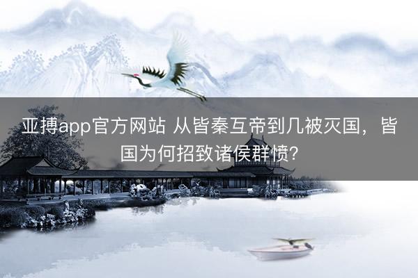 亚搏app官方网站 从皆秦互帝到几被灭国,皆国为何招致诸侯群愤?