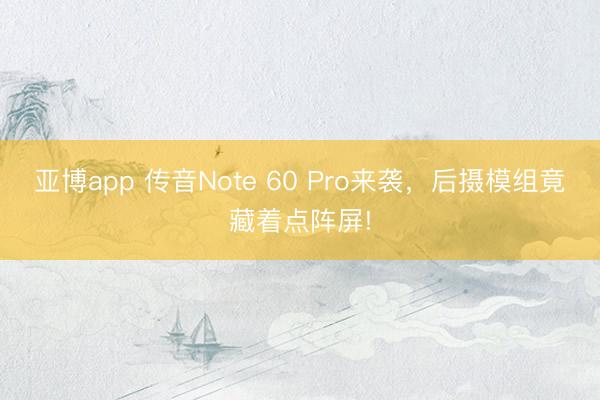 亚博app 传音Note 60 Pro来袭，后摄模组竟藏着点阵屏!