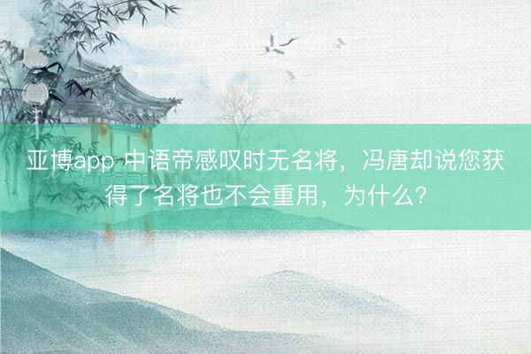 亚博app 中语帝感叹时无名将,冯唐却说您获得了名将也不会重用,为什么?