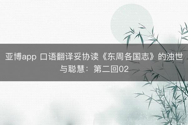 亚博app 口语翻译妥协读《东周各国志》的浊世与聪慧：第二回02