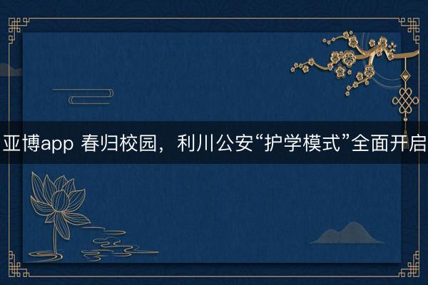 亚博app 春归校园，利川公安“护学模式”全面开启